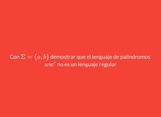 Con demostrar que el lenguaje de palíndromos
no es un lenguaje regular
Σ = {a, b}
ww
r
 