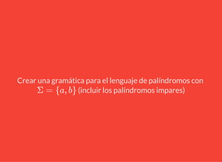 Crear una gramática para el lenguaje de palíndromos con
(incluir los palíndromos impares)Σ = {a, b}
 