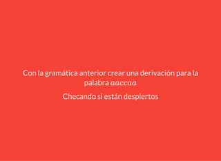 Con la gramática anterior crear una derivación para la
palabra aaccaa
Checando si están despiertos
 