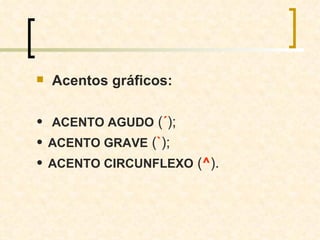 Acentos gráficos:    ACENTO AGUDO  ( ´ );    ACENTO GRAVE  ( ` );    ACENTO CIRCUNFLEXO  ( ^ ). 