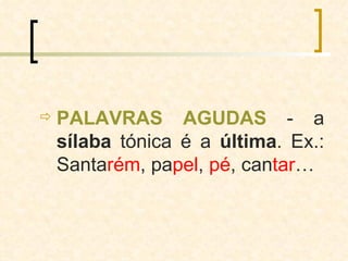 PALAVRAS AGUDAS  - a  sílaba  tónica é a  última . Ex.: Santa rém , pa pel ,  pé , can tar … 