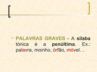 PALAVRAS GRAVES  - A  sílaba  tónica é a  penúltima . Ex.: pa la vra, mo i nho,  ór fão,  mó vel… 