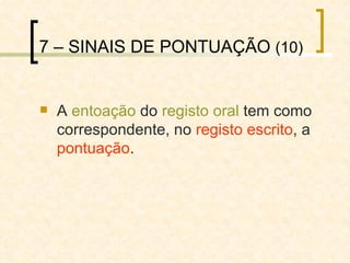 7 – SINAIS DE PONTUAÇÃO  (10) A  entoação  do  registo oral  tem como correspondente, no  registo escrito , a  pontuação . 