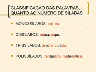 CLASSIFICAÇÃO DAS PALAVRAS, QUANTO AO NÚMERO DE SÍLABAS MONOSSÍLABOS:  pai ,  eu .  DISSÍLABOS:  me sa,  co po. TRISSÍLABOS:  ár vo re, ci da de. POLISSÍLABOS:  fan tás tico, ma te má ti ca. 