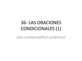 36- LAS ORACIONES
  CONDICIONALES (1)
Zero conditional/first conditional
 