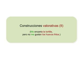 Construcciones   valorativas (II) ( Me  encant a   la tortilla ,  pero no  me  gusta n   los huevos fritos .) 