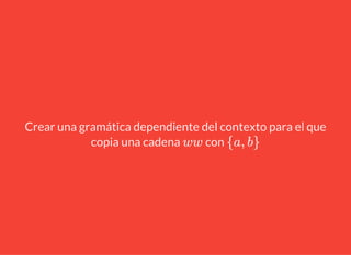 Crear una gramática dependiente del contexto para el que
copia una cadena conww {a, b}