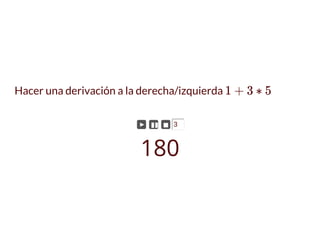 Hacer una derivación a la derecha/izquierda 1 + 3 ∗ 5
► ▮▮ ◼ 3
180
 