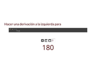 Hacer una derivación a la izquierda para
if a > 1: 
  True
► ▮▮ ◼ 3
180
 