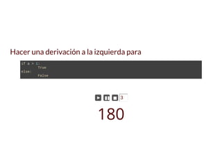 Hacer una derivación a la izquierda para
if a > 1: 
  True 
else: 
  False
► ▮▮ ◼ 3
180
 