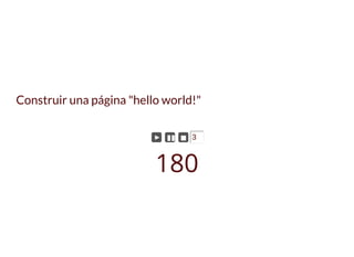 Construir una página "hello world!"
► ▮▮ ◼ 3
180
 
