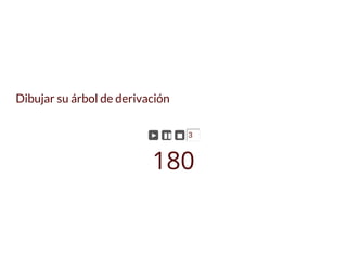 Dibujar su árbol de derivación
► ▮▮ ◼ 3
180
 