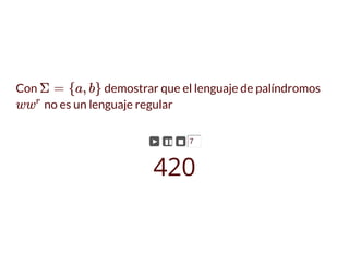 Con demostrar que el lenguaje de palíndromos
no es un lenguaje regular
Σ = {a, b}
ww
r
► ▮▮ ◼ 7
420
 