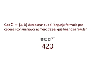 Con demostrar que el lenguaje formado por
cadenas con un mayor número de aes que bes no es regular
Σ = {a, b}
► ▮▮ ◼ 7
420
 