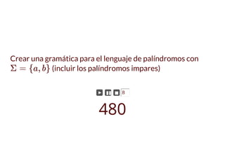 Crear una gramática para el lenguaje de palíndromos con
(incluir los palíndromos impares)Σ = {a, b}
► ▮▮ ◼ 8
480
 