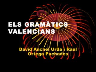 ELS GRAMÀTICS
VALENCIANS

  David Anchel Urda i Raul
     Ortega Puchades
 