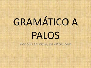 GRAMÁTICO A
   PALOS
 Por Luis Landero, en elPais.com
 