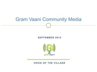 Gram Vaani Community Media


         SEPTEMBER 2012




       VOICE OF THE VILLAGE


                       goonj: social media for everyone
 