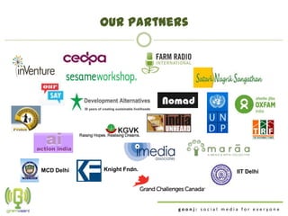 Our partners




MCD Delhi   Knight Fndn.                     IIT Delhi




                           goonj: social media for everyone
 