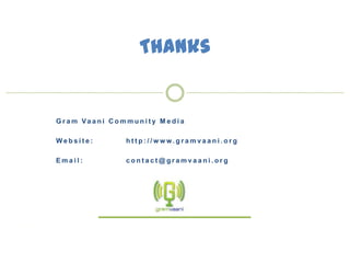 Thanks


G r a m Va a n i C o m m u n i t y M e d i a

Website:                ht t p:/ /w w w.gra m vaa ni.or g

Email:                  contact@gramvaani.org




                                                  goonj: social media for everyone
 