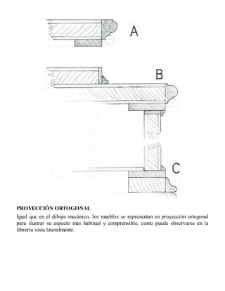 PROYECCIÓN ORTOGONAL
Igual que en el dibujo mecánico, los muebles se representan en proyección ortogonal
para ilustrar su aspecto más habitual y comprensible, como puede observarse en la
librería vista lateralmente.
 
