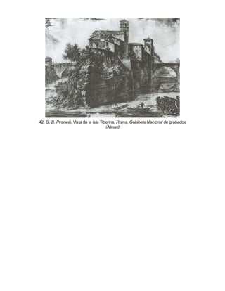 42. G. B. Piranesi, Vista de la isla Tiberina. Roma, Gabinete Nacional de grabados
(Alinari)
 