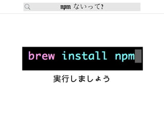 npm ないって?
実行しましょう
 