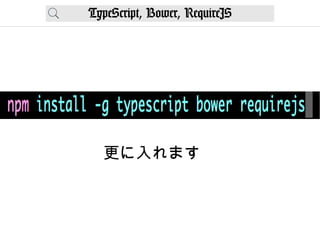 TypeScript, Bower, RequireJS
更に入れます
 