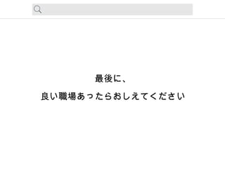 最後に、
良い職場あったらおしえてください
 