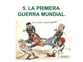 5. LA PRIMERA
GUERRA MUNDIAL.
 
