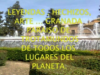 Leyendas , hechizos, Arte … Granada  paraiso de  Trotamundos De todos los  Lugares del Planeta. 