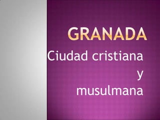 Granada Ciudad cristiana  y  musulmana 
