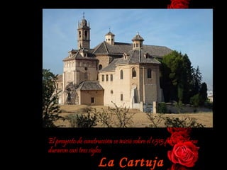 La Cartuja El proyecto de construcción se inició sobre el 1.515,pero las obras duraron casi tres siglos  