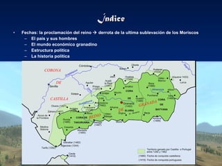 Índice Fechas: la proclamación del reino    derrota de la ultima sublevación de los Moriscos El país y sus hombres El mundo económico granadino Estructura política La historia política 