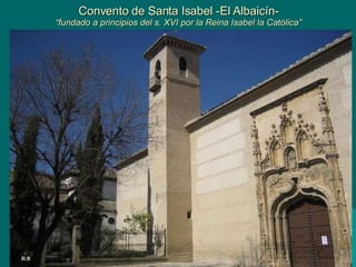 Convento de Santa Isabel -El Albaicín- “fundado a principios del s. XVI por la Reina Isabel la Católica” 