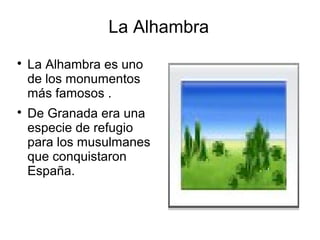 La Alhambra

    La Alhambra es uno
    de los monumentos
    más famosos .

    De Granada era una
    especie de refugio
    para los musulmanes
    que conquistaron
    España.
 