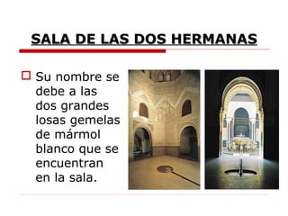 SALA DE LAS DOS HERMANAS

 Su nombre se
  debe a las
  dos grandes
  losas gemelas
  de mármol
  blanco que se
  encuentran
  en la sala.
 