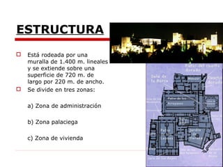 ESTRUCTURA
   Está rodeada por una
    muralla de 1.400 m. lineales
    y se extiende sobre una
    superficie de 720 m. de
    largo por 220 m. de ancho.
   Se divide en tres zonas:

    a) Zona de administración

    b) Zona palaciega

    c) Zona de vivienda
 