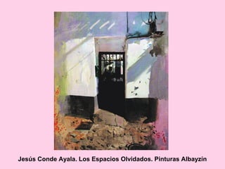 Jesús Conde Ayala. Los Espacios Olvidados. Pinturas Albayzín
 