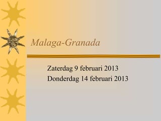 Malaga-Granada

   Zaterdag 9 februari 2013
   Donderdag 14 februari 2013
 