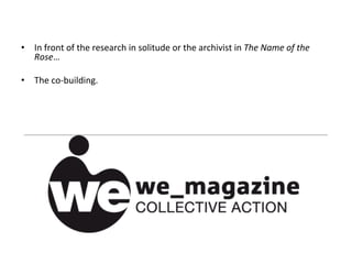 •  In	
  front	
  of	
  the	
  research	
  in	
  solitude	
  or	
  the	
  archivist	
  in	
  The	
  Name	
  of	
  the	
  
   Rose…	
  

•  The	
  co-­‐building.	
  
 