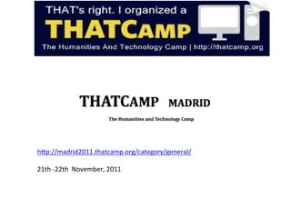  	
  




           hZp://madrid2011.thatcamp.org/category/general/	
  
           	
  
           21th	
  -­‐22th	
  	
  November,	
  2011	
  
 