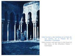 Calla Curman y dos hombres en el Patio de Los Leones, en el Palacio de La Alhambra – Cianotipia. Calla Curman and two men in the Court of the Lions, at the Alhambra Palace – Cyanotype. 