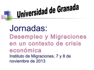 Jornadas:

Desempleo y Migraciones
en un contexto de crisis
económica
Instituto de Migraciones, 7 y 8 de
noviembre de 2013

 