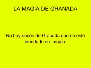 LA MAGIA DE GRANADA
No hay rincón de Granada que no esté
inundado de magia.
 