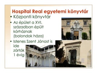 Hospital Real egyetemi könyvtár <ul><li>Központi könyvtár </li></ul><ul><li>Az épület a XVI. században épült kórháznak (bo...