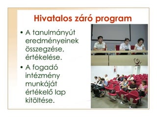Hivatalos záró program <ul><li>A tanulmányút eredményeinek összegzése, értékelése. </li></ul><ul><li>A fogadó intézmény mu...