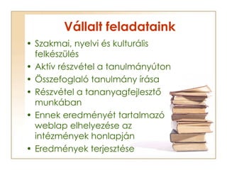 Vállalt feladataink <ul><li>Szakmai, nyelvi és kulturális felkészülés </li></ul><ul><li>Aktív részvétel a tanulmányúton </...