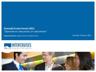 Granada Cruise Forum 2011
"Operando en cada puerto, en cada destino"
Virginia Quintairos, Regional Director Mediterranean   Granada, 3 Febrero 2011
 