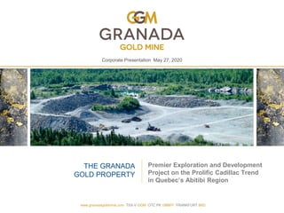 Corporate Presentation May 27, 2020
Premier Exploration and Development
Project on the Prolific Cadillac Trend
in Quebec’s Abitibi Region
THE GRANADA
GOLD PROPERTY
www.granadagoldmine.com TSX-V GGM OTC PK GBBFF FRANKFURT B6D
 